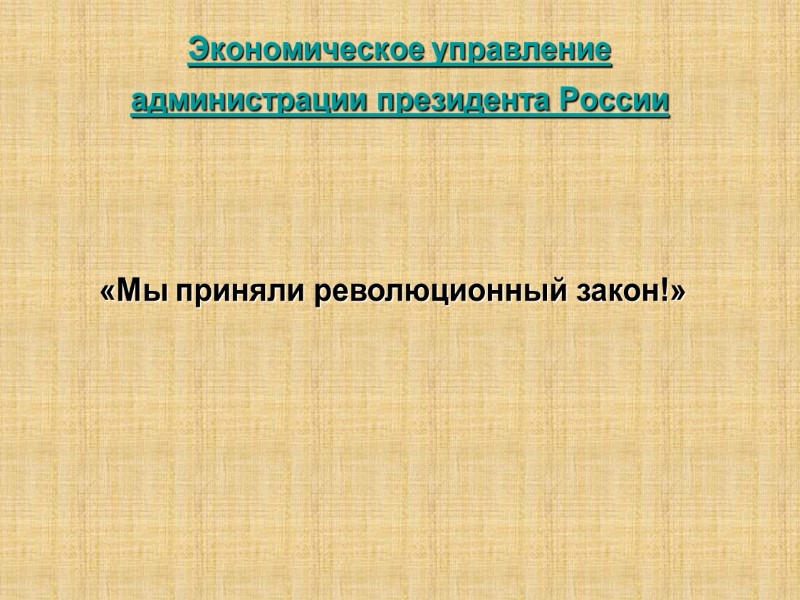 Экономическое управление  администрации президента России    «Мы приняли революционный закон!»